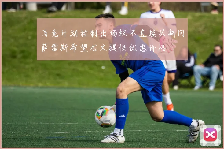 马竞计划控制出场权不直接买断冈萨雷斯希望尤文提供优惠价格
