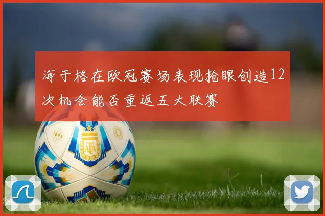 海于格在欧冠赛场表现抢眼创造12次机会能否重返五大联赛