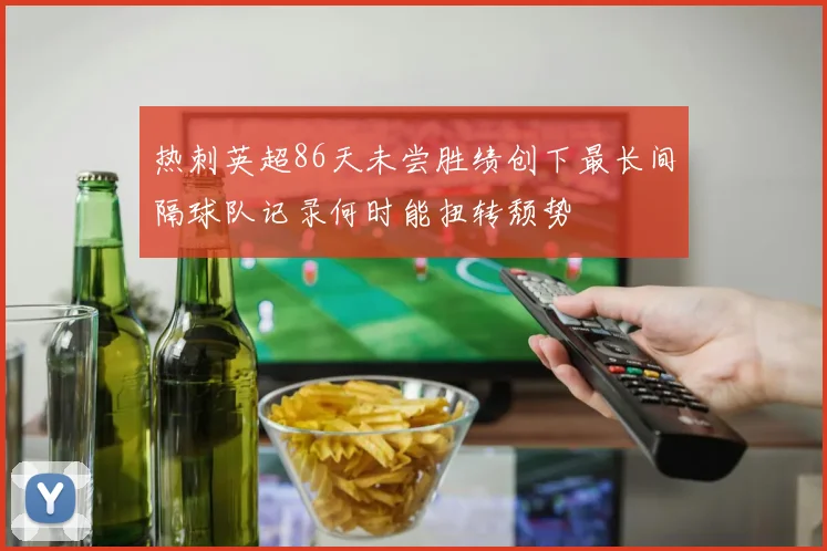 热刺英超86天未尝胜绩创下最长间隔球队记录何时能扭转颓势