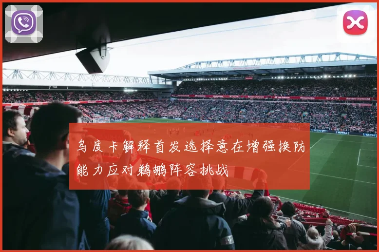 乌度卡解释首发选择意在增强换防能力应对鹈鹕阵容挑战
