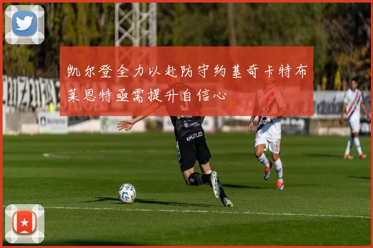 凯尔登全力以赴防守约基奇卡特布莱恩特亟需提升自信心
