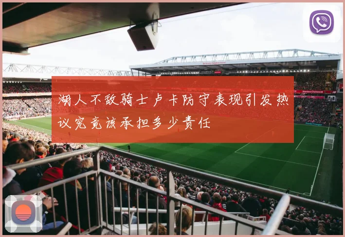 湖人不敌骑士卢卡防守表现引发热议究竟该承担多少责任