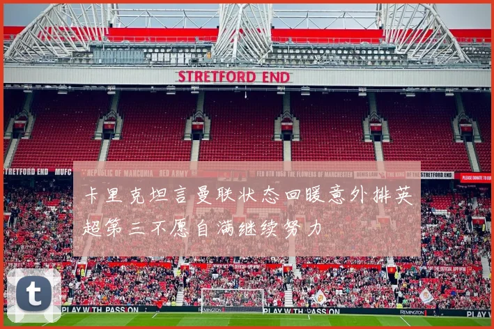 卡里克坦言曼联状态回暖意外排英超第三不愿自满继续努力