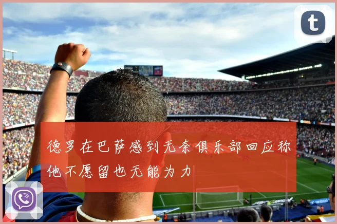 德罗在巴萨感到无奈俱乐部回应称他不愿留也无能为力