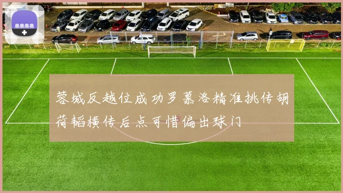 蓉城反越位成功罗慕洛精准挑传胡荷韬横传后点可惜偏出球门