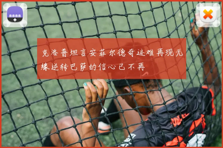 克洛普坦言安菲尔德奇迹难再现无缘逆转巴萨的信心已不再