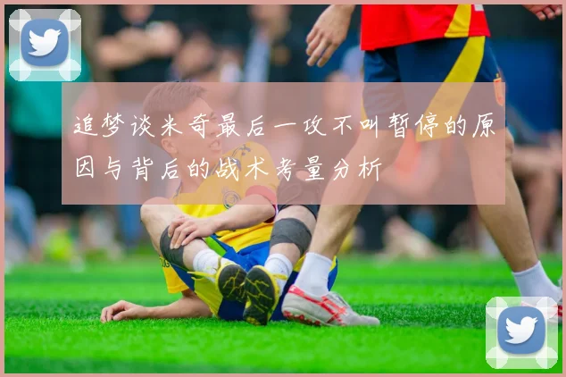 追梦谈米奇最后一攻不叫暂停的原因与背后的战术考量分析
